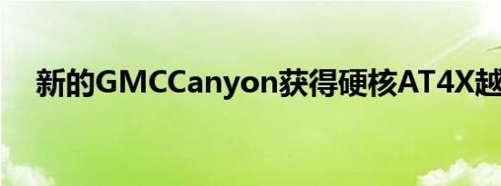 新的GMCCanyon获得硬核AT4X越野车