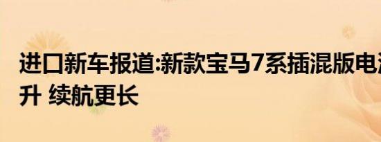 进口新车报道:新款宝马7系插混版电池容量提升 续航更长