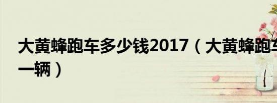 大黄蜂跑车多少钱2017（大黄蜂跑车多少钱一辆）