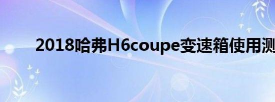 2018哈弗H6coupe变速箱使用测评