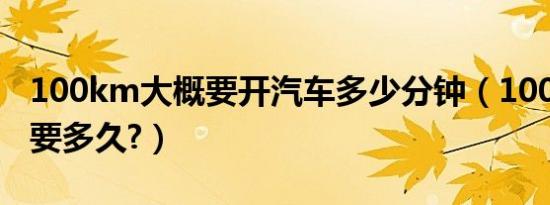 100km大概要开汽车多少分钟（100km开车要多久?）