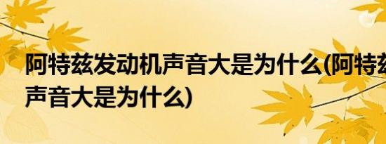 阿特兹发动机声音大是为什么(阿特兹发动机声音大是为什么)