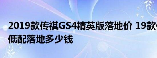 2019款传祺GS4精英版落地价 19款传祺GS4低配落地多少钱 