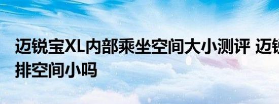 迈锐宝XL内部乘坐空间大小测评 迈锐宝XL后排空间小吗