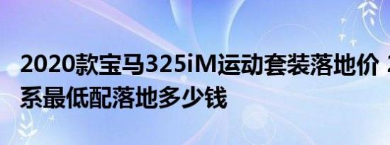 2020款宝马325iM运动套装落地价 2020款3系最低配落地多少钱 