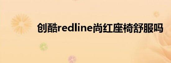 创酷redline尚红座椅舒服吗 