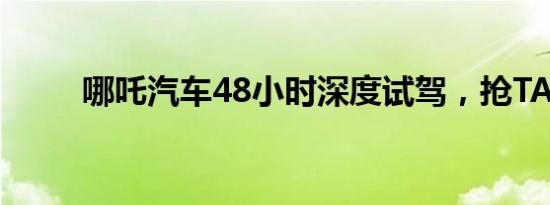 哪吒汽车48小时深度试驾，抢TA！