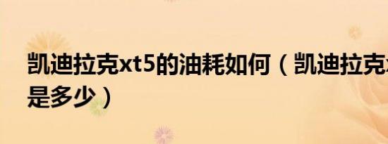 凯迪拉克xt5的油耗如何（凯迪拉克xt5油耗是多少）