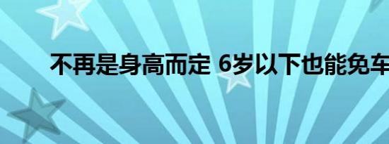 不再是身高而定 6岁以下也能免车费