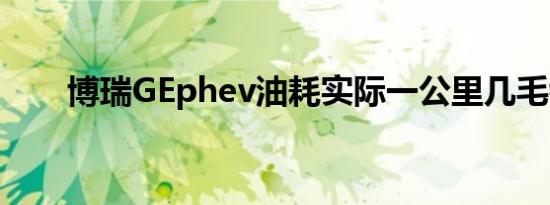 博瑞GEphev油耗实际一公里几毛钱 