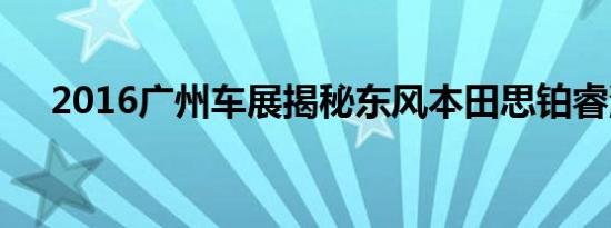 2016广州车展揭秘东风本田思铂睿混动