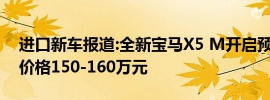 进口新车报道:全新宝马X5 M开启预售 预售价格150-160万元