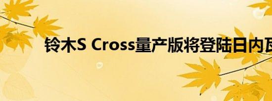 铃木S Cross量产版将登陆日内瓦