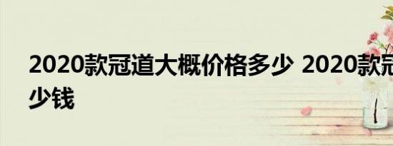 2020款冠道大概价格多少 2020款冠道卖多少钱 