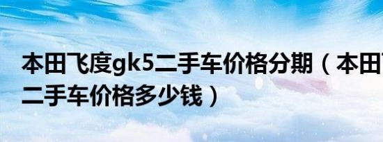 本田飞度gk5二手车价格分期（本田飞度gk5二手车价格多少钱）