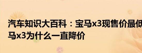 汽车知识大百科：宝马x3现售价最低27万 宝马x3为什么一直降价