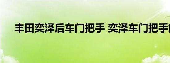 丰田奕泽后车门把手 奕泽车门把手解析