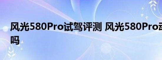 风光580Pro试驾评测 风光580Pro动力够用吗 