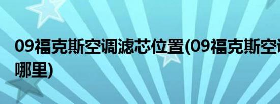 09福克斯空调滤芯位置(09福克斯空调滤芯在哪里)