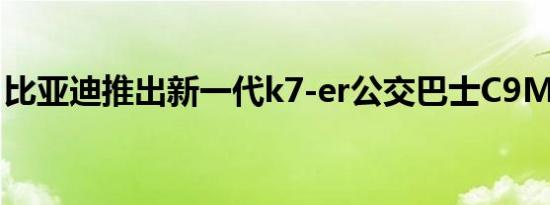 比亚迪推出新一代k7-er公交巴士C9M大客车