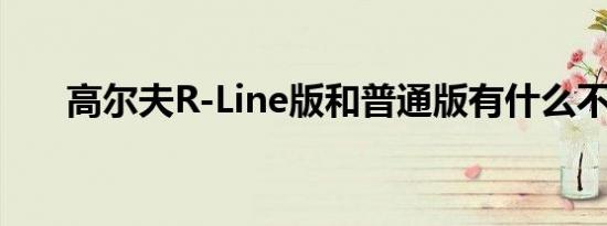 高尔夫R-Line版和普通版有什么不同 