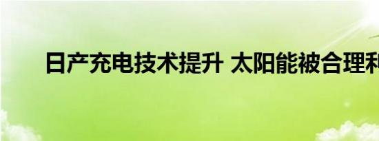 日产充电技术提升 太阳能被合理利用