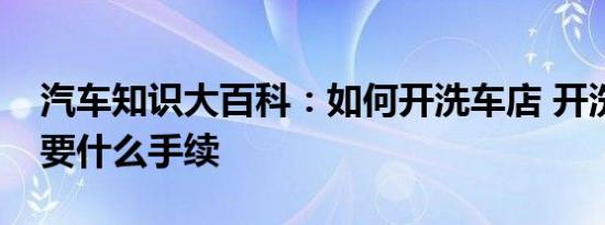 汽车知识大百科：如何开洗车店 开洗车店需要什么手续