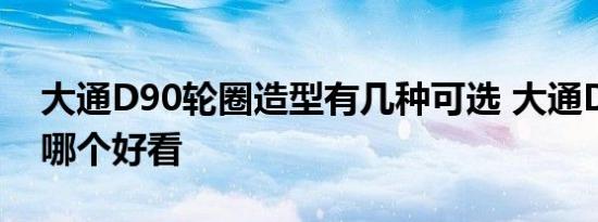 大通D90轮圈造型有几种可选 大通D90轮圈哪个好看 