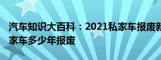 汽车知识大百科：2021私家车报废新规定 私家车多少年报废