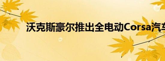 沃克斯豪尔推出全电动Corsa汽车