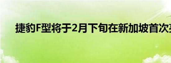 捷豹F型将于2月下旬在新加坡首次亮相