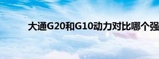 大通G20和G10动力对比哪个强 