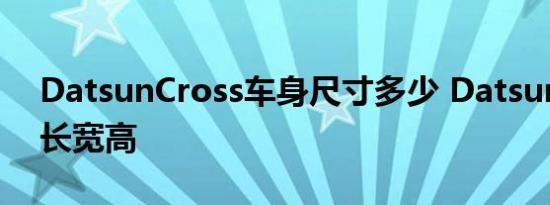 DatsunCross车身尺寸多少 Datsun Cross长宽高