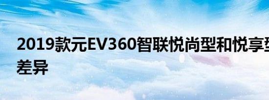 2019款元EV360智联悦尚型和悦享型配置的差异