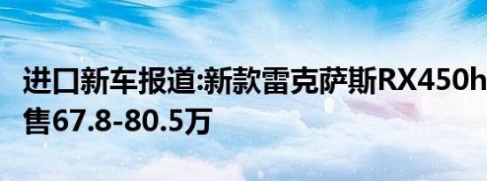 进口新车报道:新款雷克萨斯RX450hL到店 预售67.8-80.5万