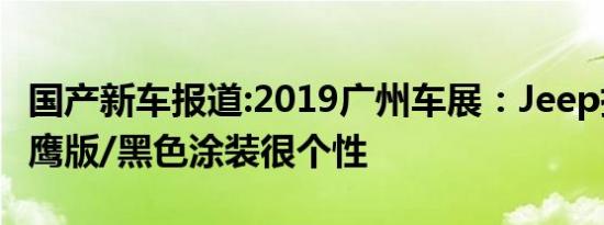 国产新车报道:2019广州车展：Jeep指南者夜鹰版/黑色涂装很个性