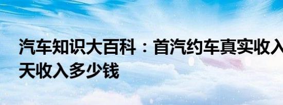 汽车知识大百科：首汽约车真实收入 首汽一天收入多少钱