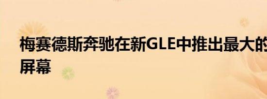 梅赛德斯奔驰在新GLE中推出最大的MBUX屏幕