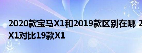 2020款宝马X1和2019款区别在哪 20款宝马X1对比19款X1