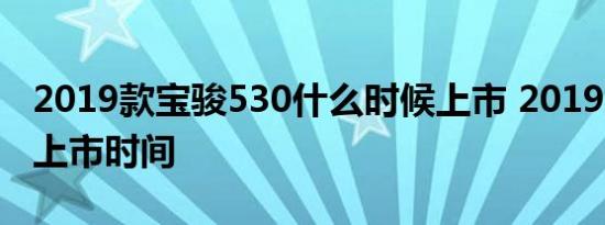 2019款宝骏530什么时候上市 2019宝骏530上市时间