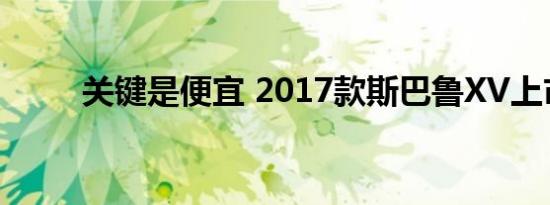 关键是便宜 2017款斯巴鲁XV上市