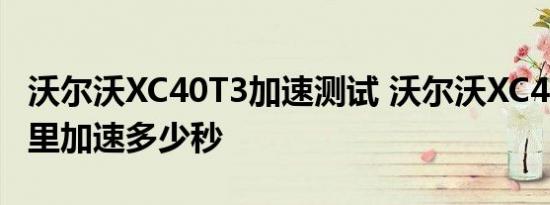 沃尔沃XC40T3加速测试 沃尔沃XC40T3百公里加速多少秒 