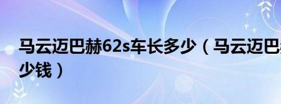 马云迈巴赫62s车长多少（马云迈巴赫62s多少钱）