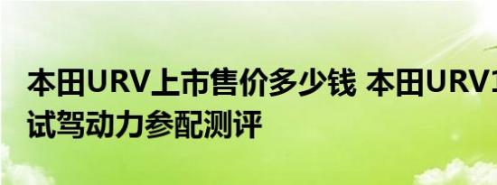 本田URV上市售价多少钱 本田URV1.5/2.0T试驾动力参配测评