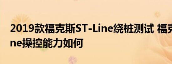 2019款福克斯ST-Line绕桩测试 福克斯ST-line操控能力如何 