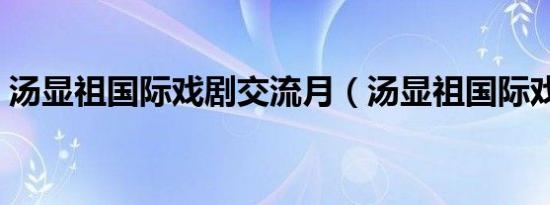 汤显祖国际戏剧交流月（汤显祖国际戏剧节）