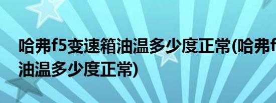 哈弗f5变速箱油温多少度正常(哈弗f5变速箱油温多少度正常)