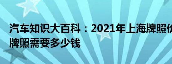 汽车知识大百科：2021年上海牌照价格 上海牌照需要多少钱