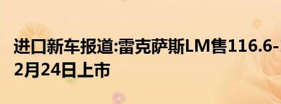 进口新车报道:雷克萨斯LM售116.6-146.6万 2月24日上市