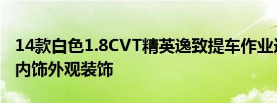 14款白色1.8CVT精英逸致提车作业选车过程内饰外观装饰